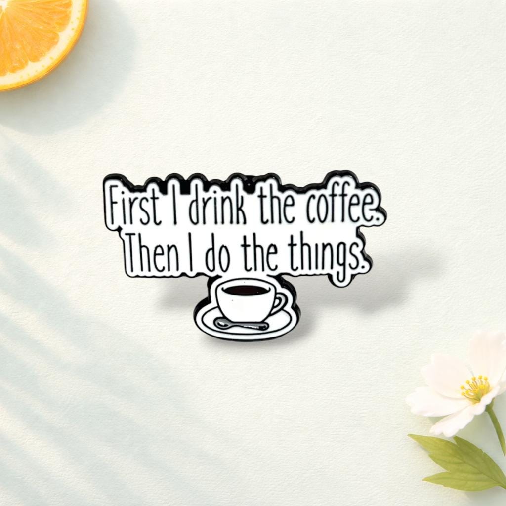 First I Drink the Coffee Then I Do the Things Enamel Pin Funny Coffee Lover Brooch Badge