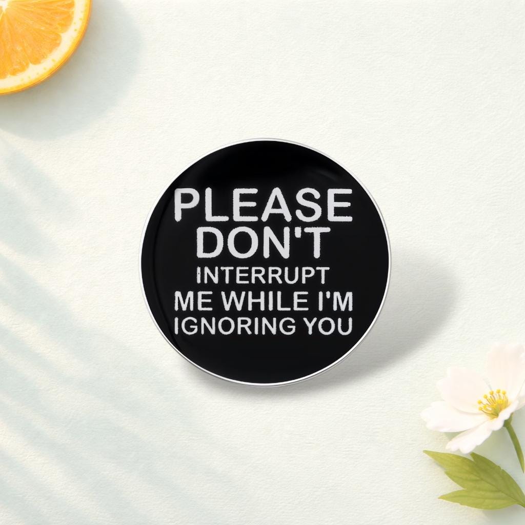Please Do Not Interrupt Me While I Am Ignoring You Enamel Pins Funny Sarcastic Quote Brooch Lapel Badge Jewelry Gift