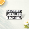 Inspirational Cartoon Pin Badge 'EVERY MOMENT is fresh BEGINNING'-Alloy Hard Enamel Black White Text Design for Hats Backpacks